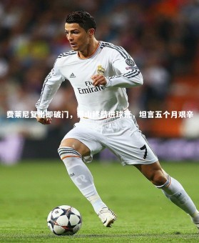 【乐竟体育app】费莱尼复出即破门，泰山终结进球荒，坦言五个月艰辛