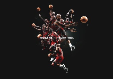 【乐竟体育官方网站】Bengi临危救主，T1一波三折拿下老虎队