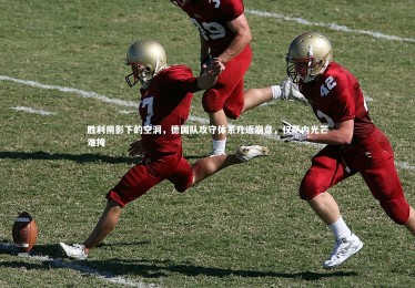 乐竟体育官方网站|胜利阴影下的空洞，德国队攻守体系几近崩盘，仅萨内光芒难掩