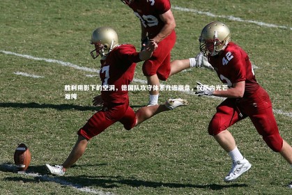 乐竟体育官方网站|胜利阴影下的空洞，德国队攻守体系几近崩盘，仅萨内光芒难掩