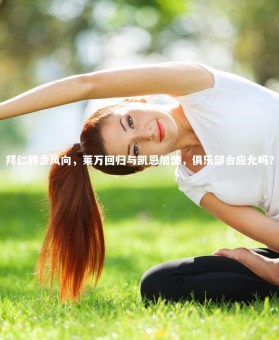 乐竟官网_拜仁转会风向，莱万回归与凯恩加盟，俱乐部会应允吗？