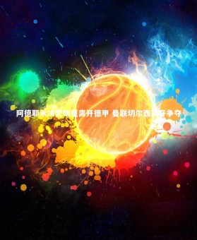 【乐竟官网】阿德耶米决定明夏离开德甲 曼联切尔西展开争夺