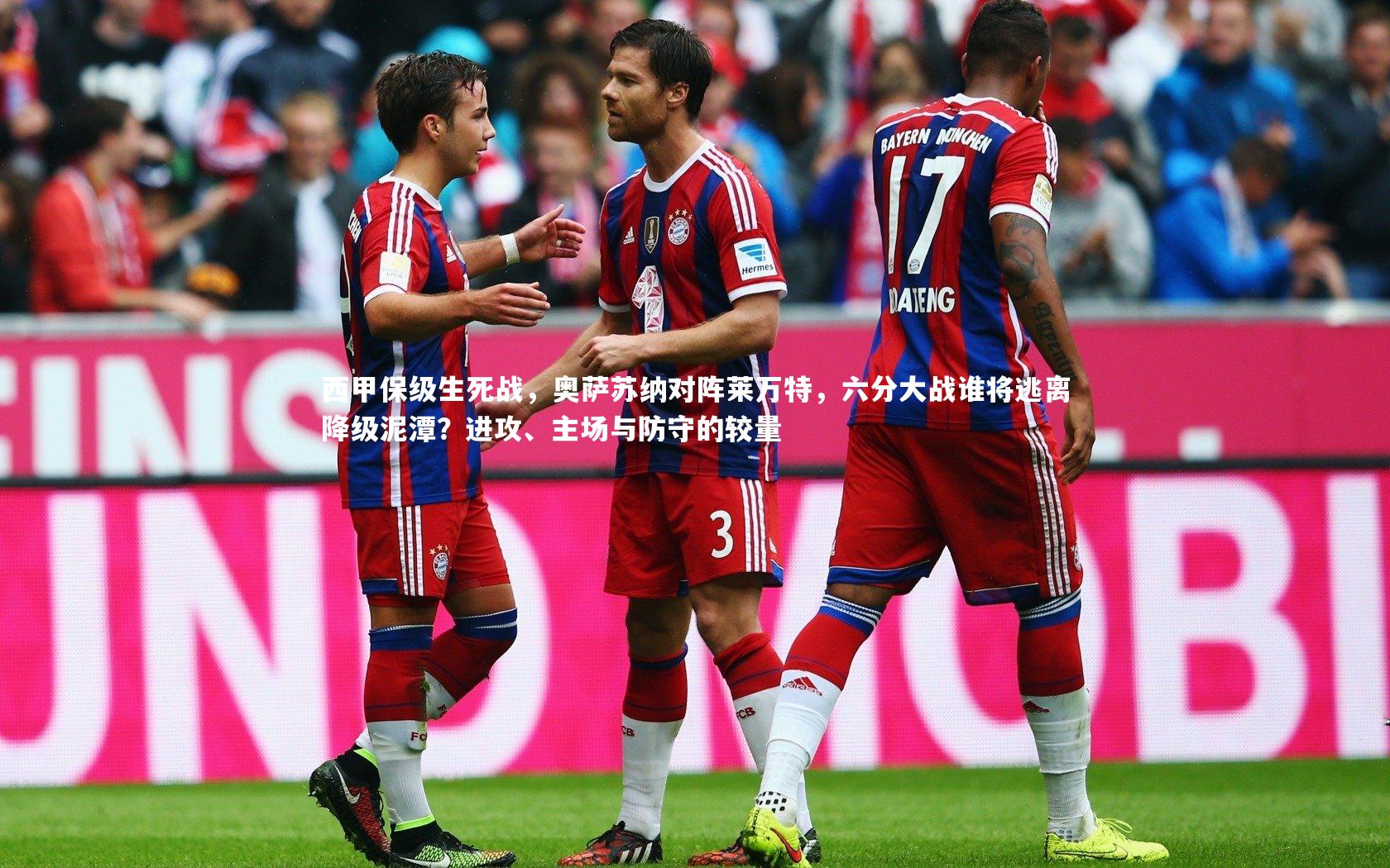 西甲保级生死战，奥萨苏纳对阵莱万特，六分大战谁将逃离降级泥潭？进攻、主场与防守的较量