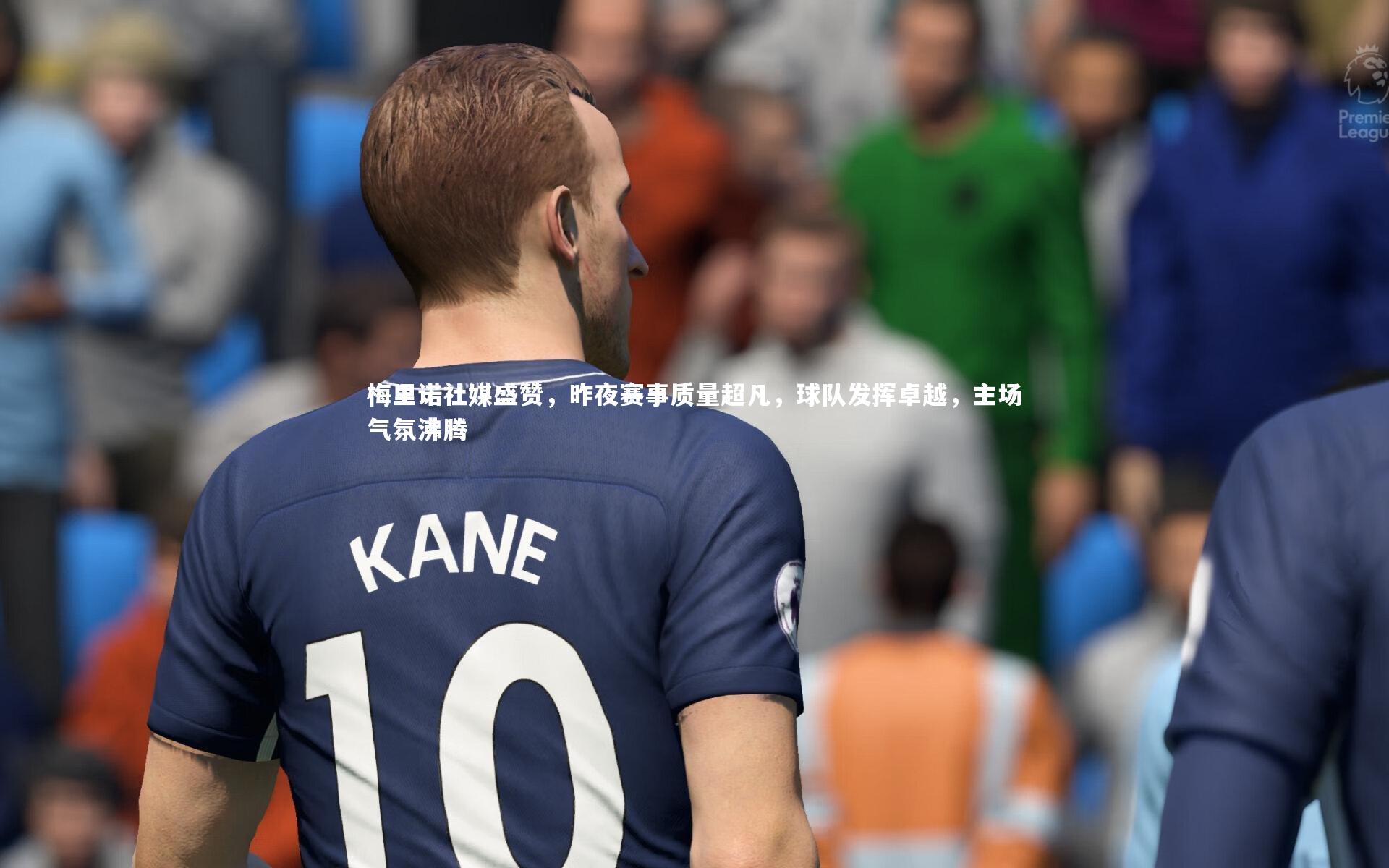 梅里诺社媒盛赞，昨夜赛事质量超凡，球队发挥卓越，主场气氛沸腾