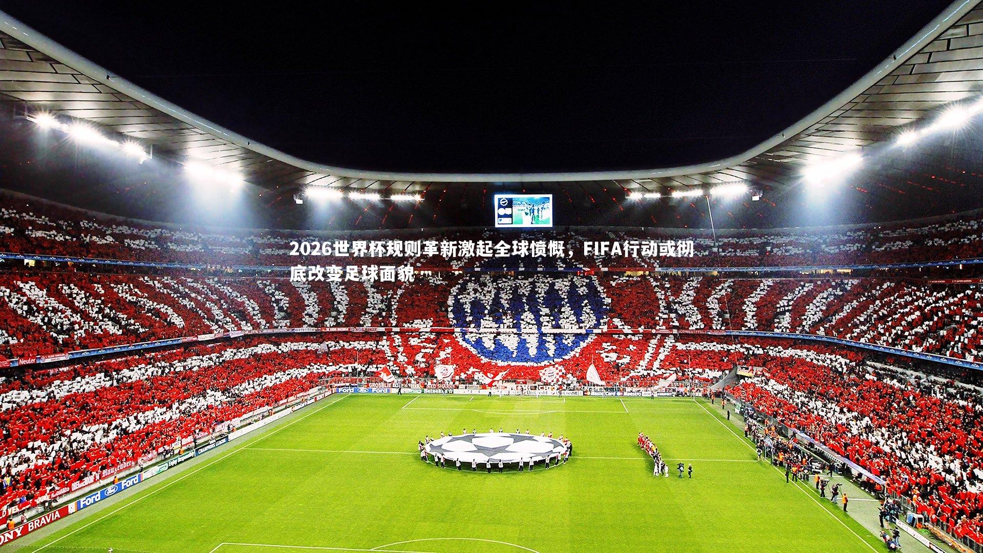 2026世界杯规则革新激起全球愤慨，FIFA行动或彻底改变足球面貌