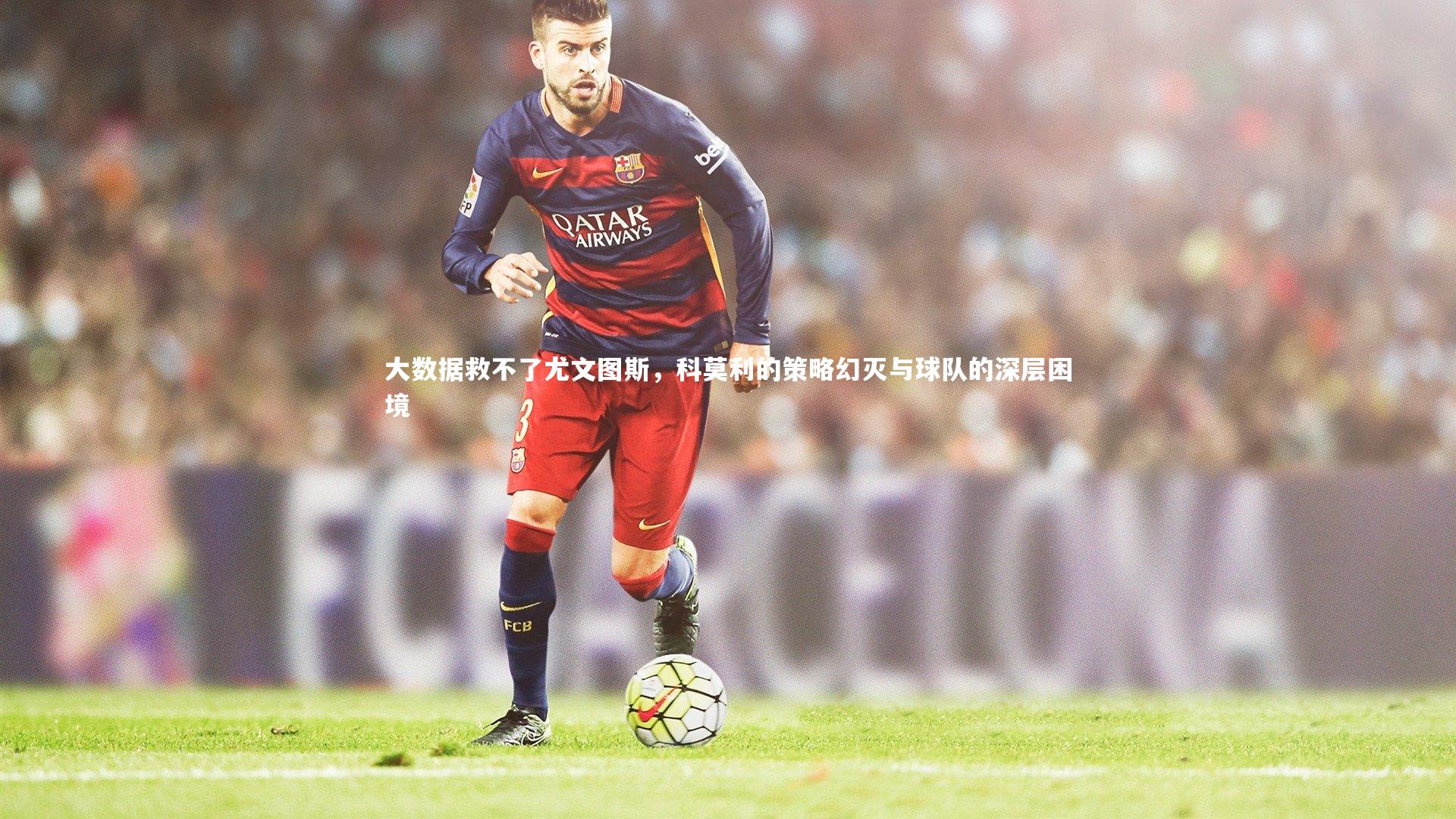 大数据救不了尤文图斯，科莫利的策略幻灭与球队的深层困境