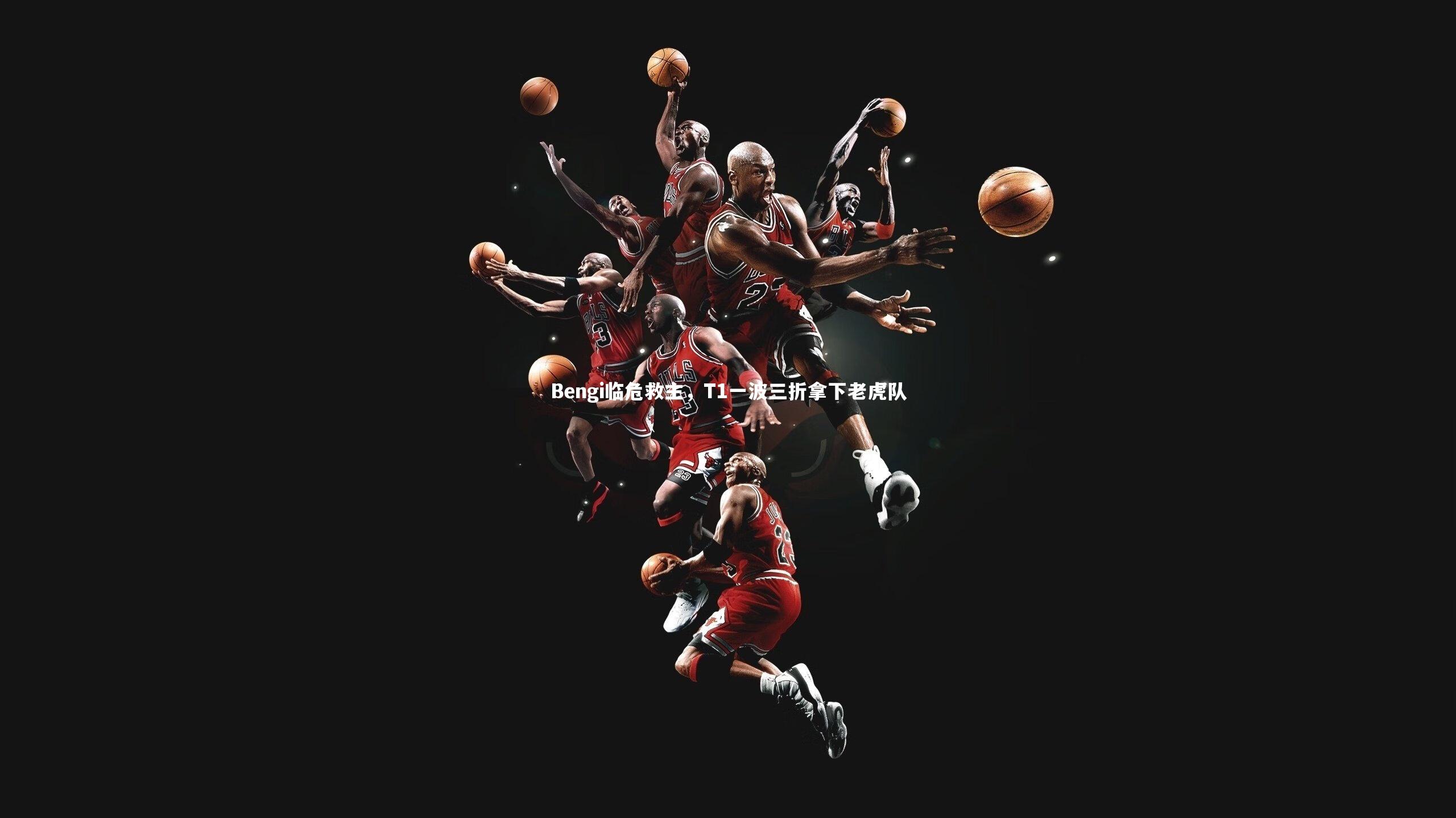 Bengi临危救主，T1一波三折拿下老虎队