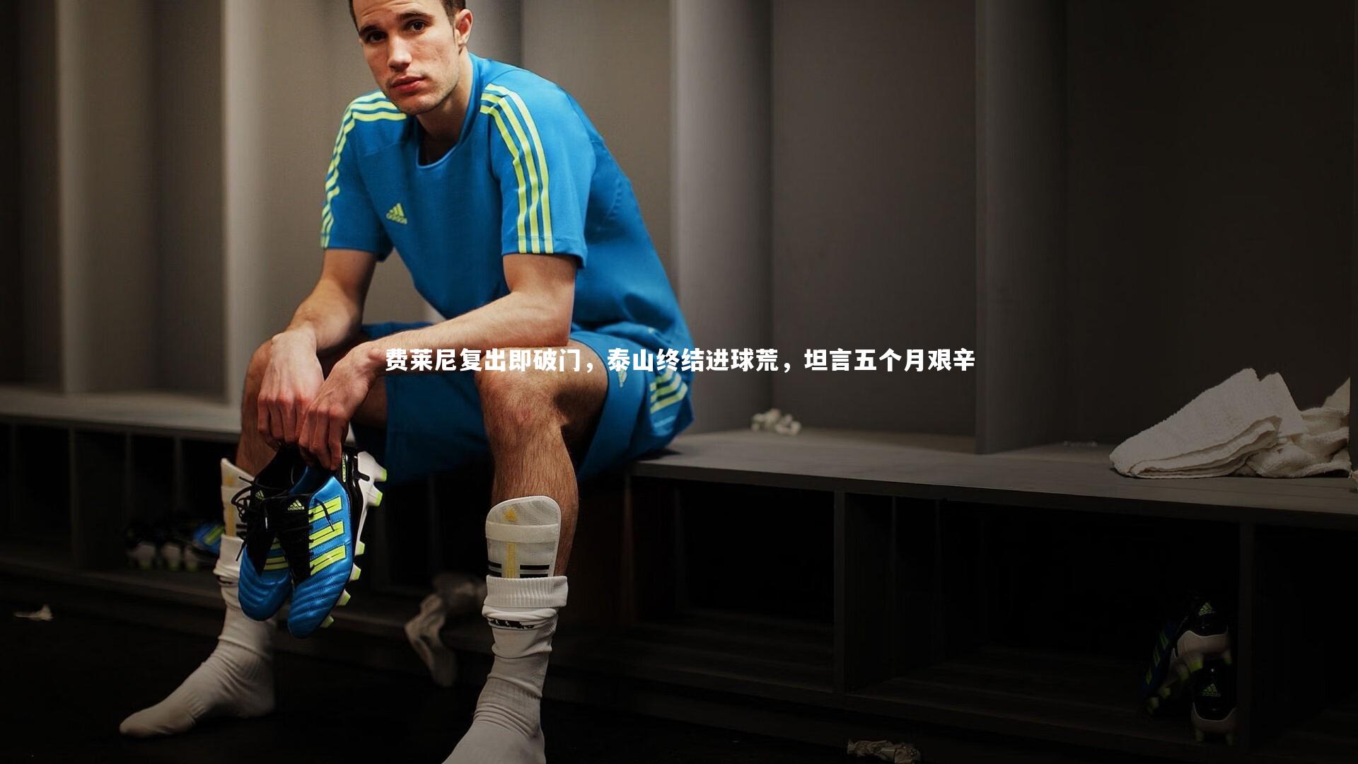 费莱尼复出即破门，泰山终结进球荒，坦言五个月艰辛